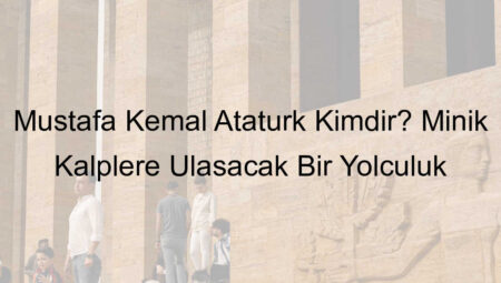 Mustafa Kemal Atatürk Kimdir? Minik Kalplere Ulaşacak Bir Yolculuk